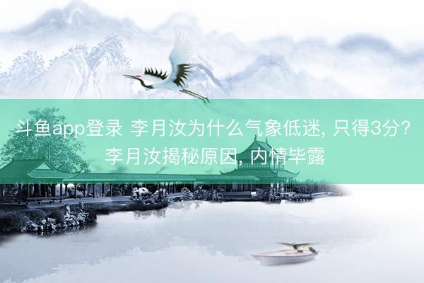 斗鱼app登录 李月汝为什么气象低迷, 只得3分? 李月汝揭秘原因, 内情毕露