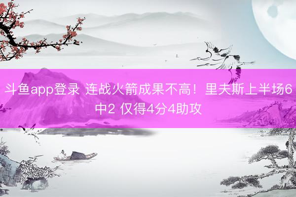 斗鱼app登录 连战火箭成果不高！里夫斯上半场6中2 仅得4分4助攻