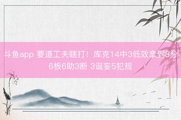 斗鱼app 要道工夫瞎打！库克14中3低效拿到8分6板6助3断 3诞妄5犯规