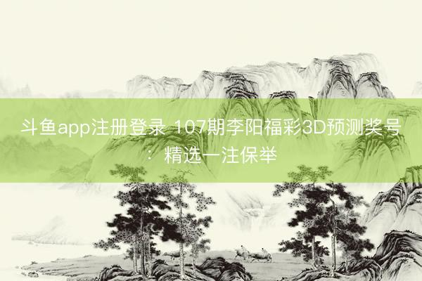 斗鱼app注册登录 107期李阳福彩3D预测奖号：精选一注保举