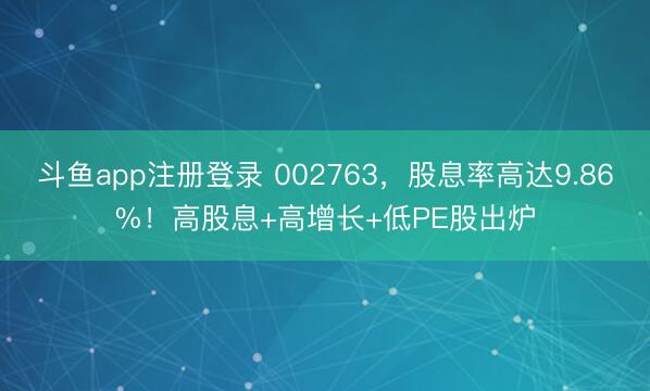 斗鱼app注册登录 002763，股息率高达9.86%！高股息+高增长+低PE股出炉
